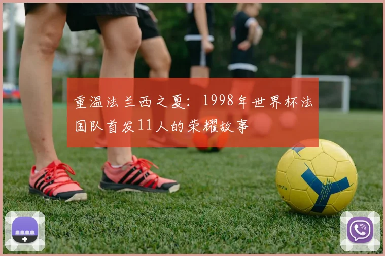 重温法兰西之夏：1998年世界杯法国队首发11人的荣耀故事