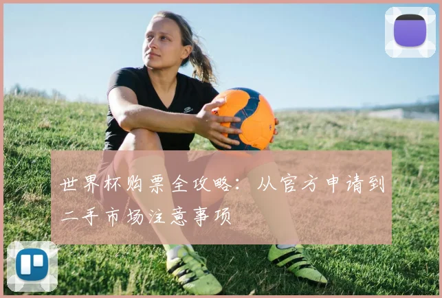 世界杯购票全攻略：从官方申请到二手市场注意事项