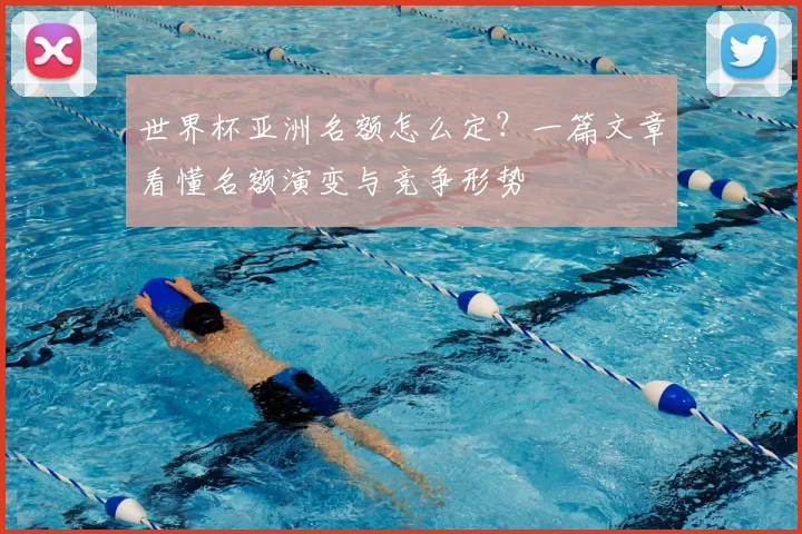 世界杯亚洲名额怎么定?一篇文章看懂名额演变与竞争形势