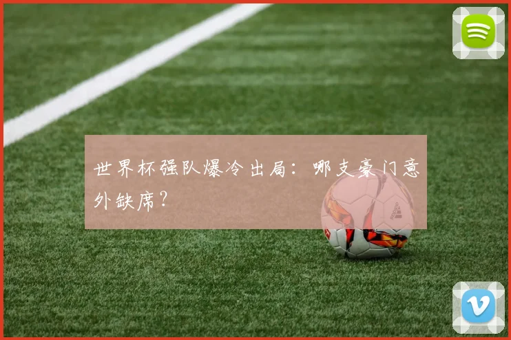 世界杯强队爆冷出局：哪支豪门意外缺席？