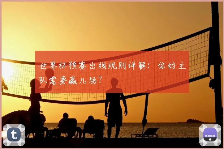 世界杯预赛出线规则详解：你的主队需要赢几场？