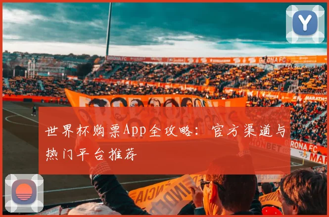 世界杯购票App全攻略：官方渠道与热门平台推荐