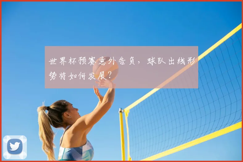 世界杯预赛意外告负,球队出线形势将如何发展?