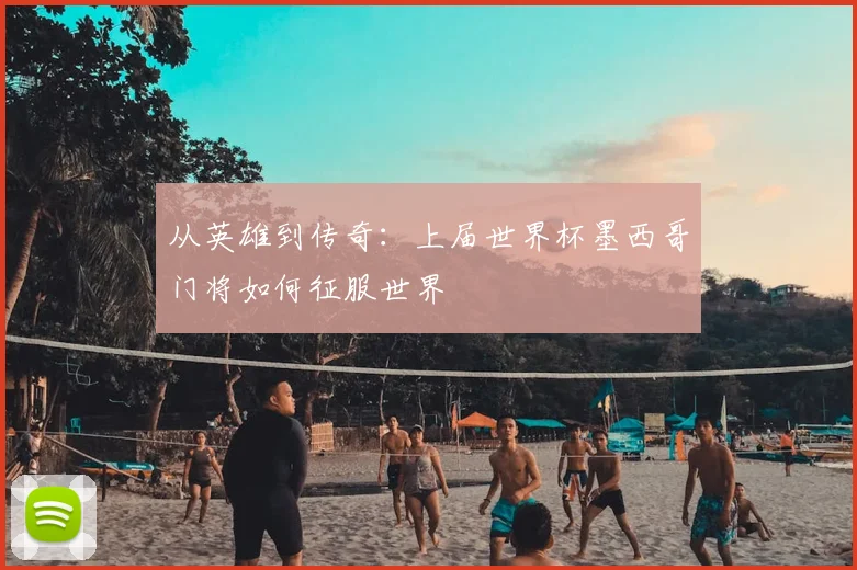 从英雄到传奇：上届世界杯墨西哥门将如何征服世界