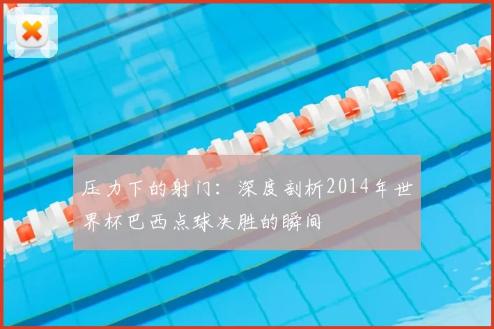 压力下的射门:深度剖析2014年世界杯巴西点球决胜的瞬间