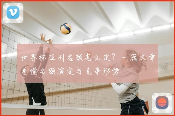 世界杯亚洲名额怎么定?一篇文章看懂名额演变与竞争形势